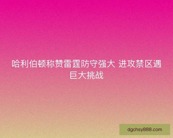 哈利伯顿称赞雷霆防守强大 进攻禁区遇巨大挑战